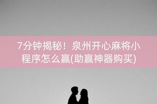 7分钟揭秘！泉州开心麻将小程序怎么赢(助赢神器购买)