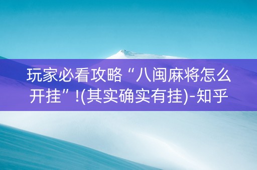 玩家必看攻略“八闽麻将怎么开挂”!(其实确实有挂)-知乎