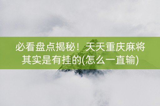 必看盘点揭秘！天天重庆麻将其实是有挂的(怎么一直输)