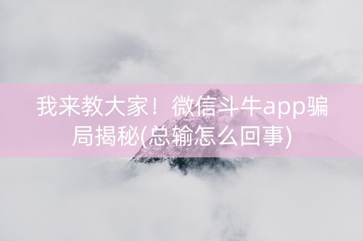 我来教大家！微信斗牛app骗局揭秘(总输怎么回事)