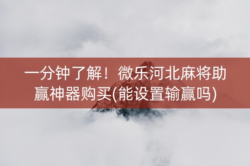 一分钟了解！微乐河北麻将助赢神器购买(能设置输赢吗)