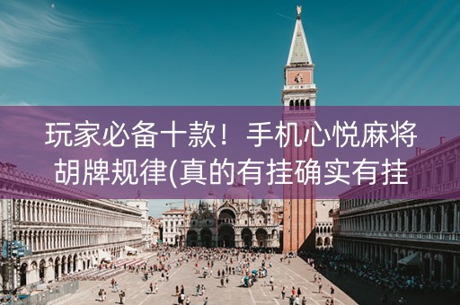 玩家必备十款！手机心悦麻将胡牌规律(真的有挂确实有挂)
