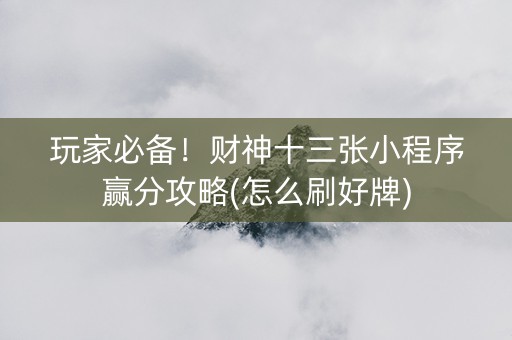 玩家必备！财神十三张小程序赢分攻略(怎么刷好牌)