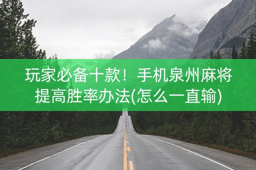 玩家必备十款！手机泉州麻将提高胜率办法(怎么一直输)