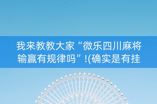 我来教教大家“微乐四川麻将输赢有规律吗”!(确实是有挂)-知乎