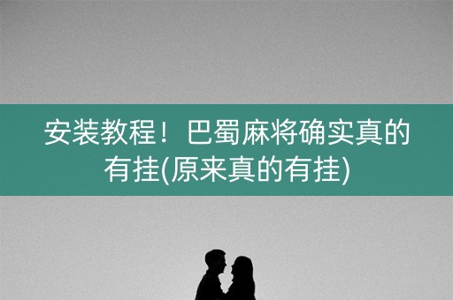 安装教程！巴蜀麻将确实真的有挂(原来真的有挂)