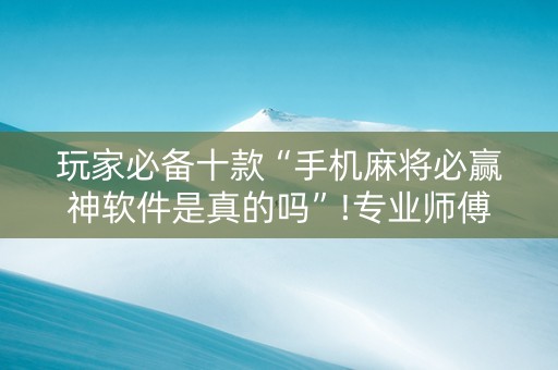 玩家必备十款“手机麻将必赢神软件是真的吗”!专业师傅带你一起了解（详细教程）-知乎