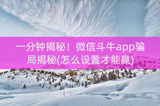 一分钟揭秘！微信斗牛app骗局揭秘(怎么设置才能赢)
