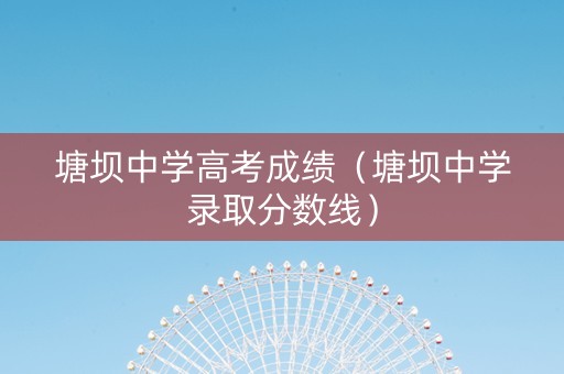 塘坝中学高考成绩（塘坝中学录取分数线）