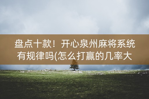 盘点十款！开心泉州麻将系统有规律吗(怎么打赢的几率大)