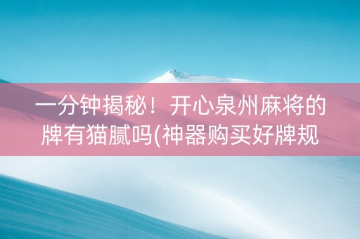 一分钟揭秘！开心泉州麻将的牌有猫腻吗(神器购买好牌规律)