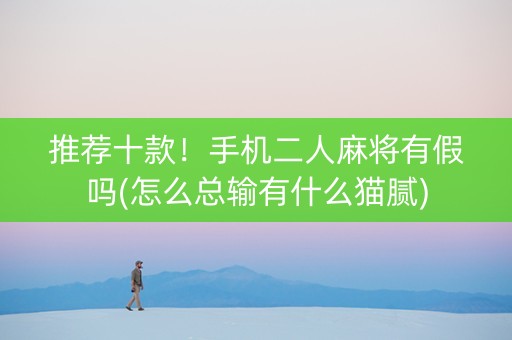 推荐十款！手机二人麻将有假吗(怎么总输有什么猫腻)