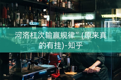 河洛杠次输赢规律”(原来真的有挂)-知乎