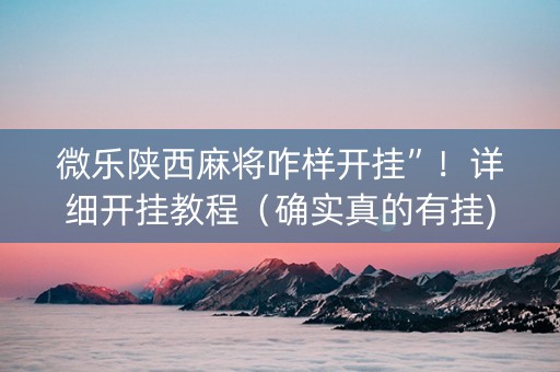 微乐陕西麻将咋样开挂”！详细开挂教程（确实真的有挂)-知乎
