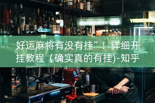 好运麻将有没有挂”！详细开挂教程（确实真的有挂)-知乎