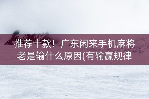 推荐十款！广东闲来手机麻将老是输什么原因(有输赢规律吗)