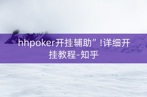 hhpoker开挂辅助”!详细开挂教程-知乎