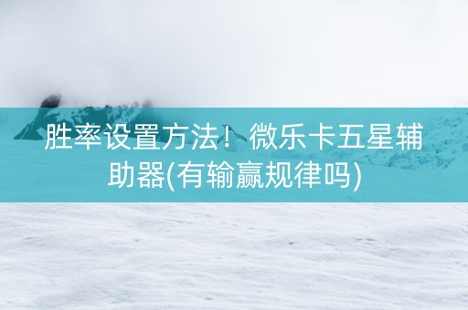 胜率设置方法！微乐卡五星辅助器(有输赢规律吗)