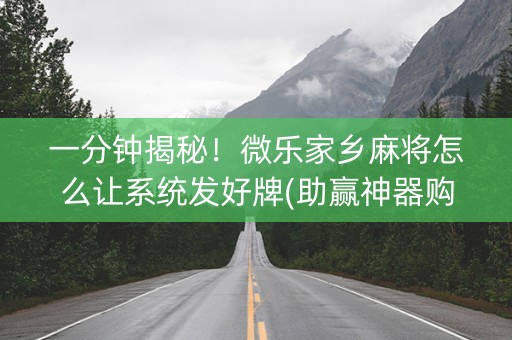 一分钟揭秘！微乐家乡麻将怎么让系统发好牌(助赢神器购买)