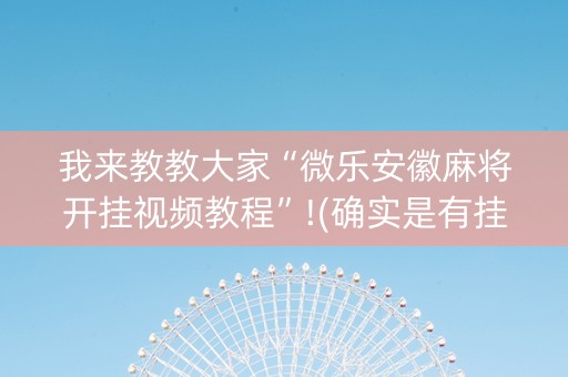 我来教教大家“微乐安徽麻将开挂视频教程”!(确实是有挂)-知乎