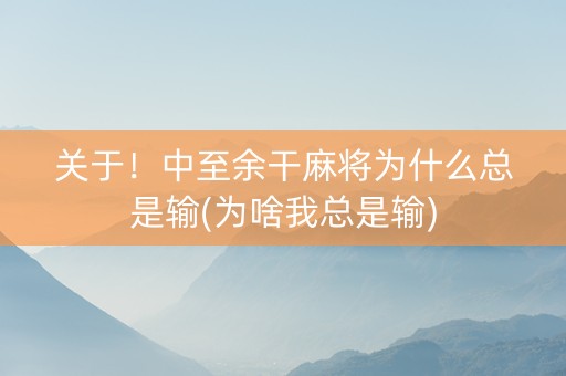关于！中至余干麻将为什么总是输(为啥我总是输)