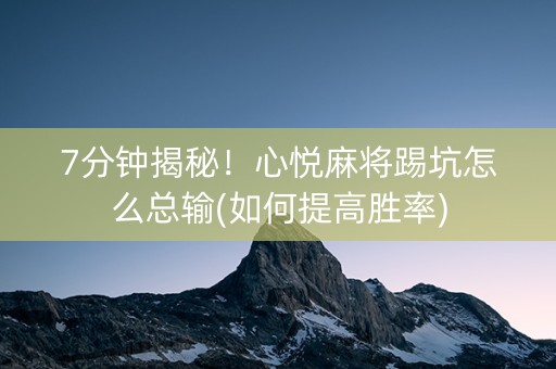 7分钟揭秘！心悦麻将踢坑怎么总输(如何提高胜率)