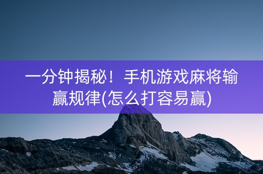 一分钟揭秘！手机游戏麻将输赢规律(怎么打容易赢)