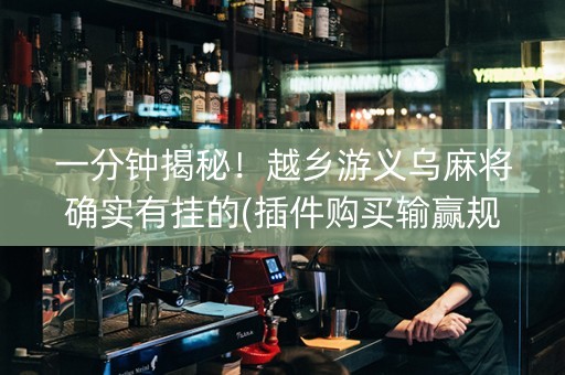 一分钟揭秘！越乡游义乌麻将确实有挂的(插件购买输赢规律)