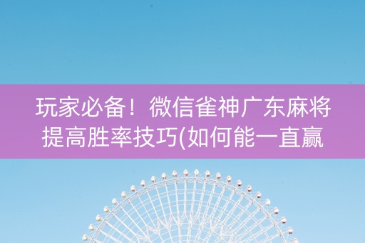 玩家必备！微信雀神广东麻将提高胜率技巧(如何能一直赢)
