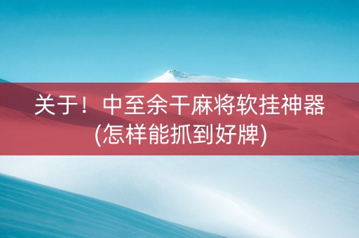 关于！中至余干麻将软挂神器(怎样能抓到好牌)