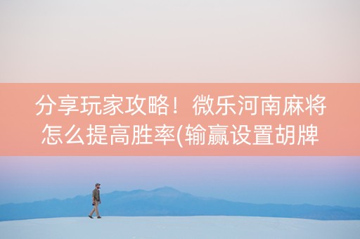 分享玩家攻略！微乐河南麻将怎么提高胜率(输赢设置胡牌规律)