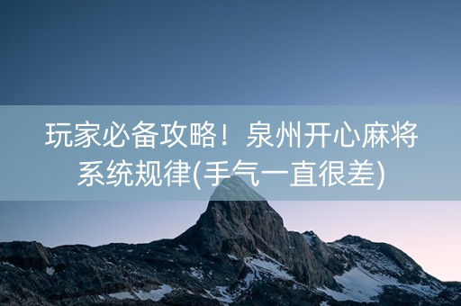 玩家必备攻略！泉州开心麻将系统规律(手气一直很差)