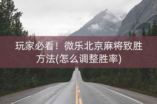 玩家必看！微乐北京麻将致胜方法(怎么调整胜率)