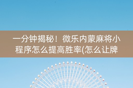 一分钟揭秘！微乐内蒙麻将小程序怎么提高胜率(怎么让牌变好)