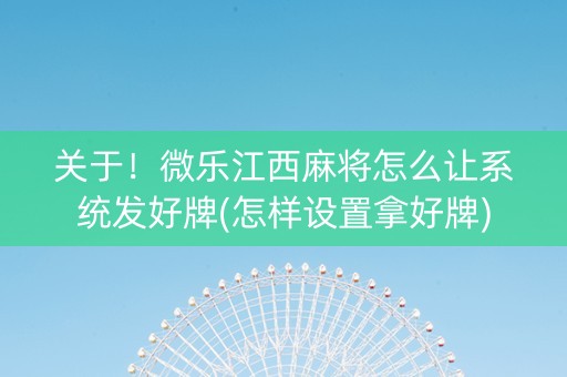 关于！微乐江西麻将怎么让系统发好牌(怎样设置拿好牌)