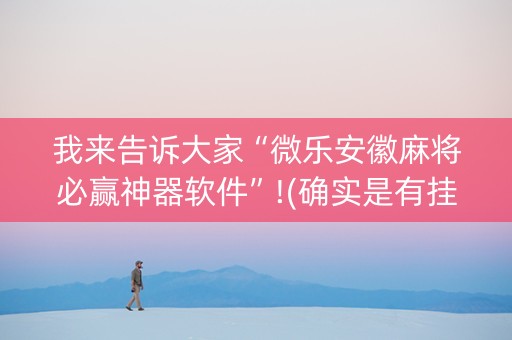 我来告诉大家“微乐安徽麻将必赢神器软件”!(确实是有挂)-知乎
