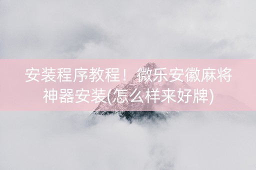 安装程序教程！微乐安徽麻将神器安装(怎么样来好牌)