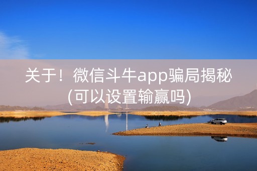 关于！微信斗牛app骗局揭秘(可以设置输赢吗)