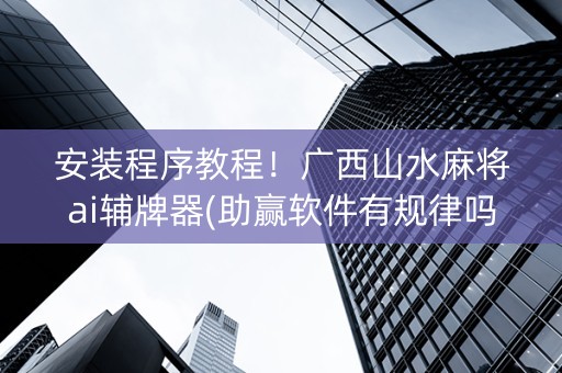 安装程序教程！广西山水麻将ai辅牌器(助赢软件有规律吗)