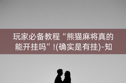 玩家必备教程“熊猫麻将真的能开挂吗”!(确实是有挂)-知乎
