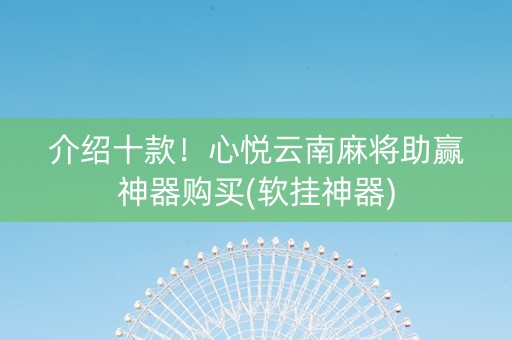 介绍十款！心悦云南麻将助赢神器购买(软挂神器)
