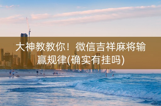 大神教教你！微信吉祥麻将输赢规律(确实有挂吗)
