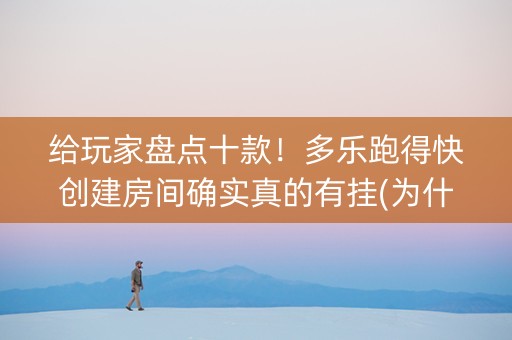 给玩家盘点十款！多乐跑得快创建房间确实真的有挂(为什么牌一直很差)