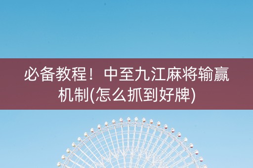 必备教程！中至九江麻将输赢机制(怎么抓到好牌)