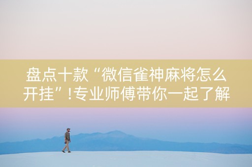 盘点十款“微信雀神麻将怎么开挂”!专业师傅带你一起了解（详细教程）-知乎