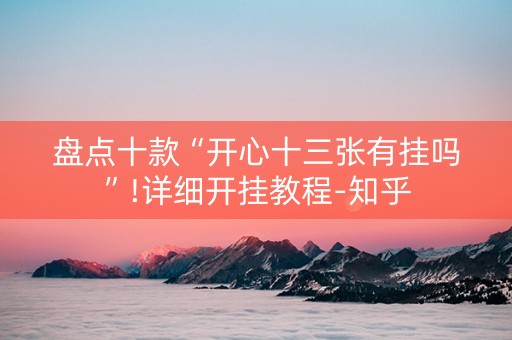 盘点十款“开心十三张有挂吗”!详细开挂教程-知乎