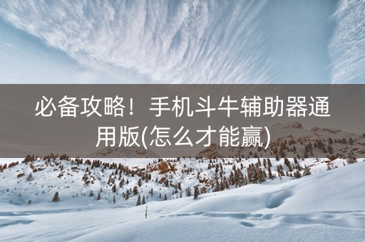 必备攻略！手机斗牛辅助器通用版(怎么才能赢)