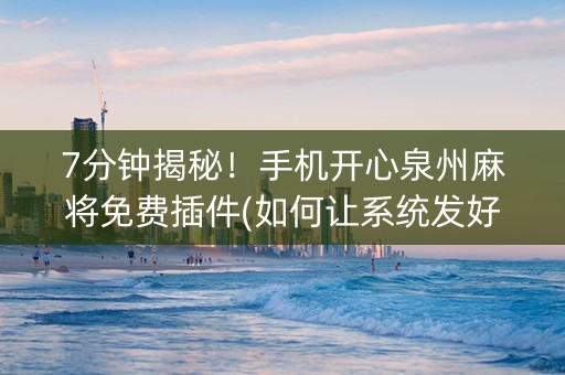 7分钟揭秘！手机开心泉州麻将免费插件(如何让系统发好牌)