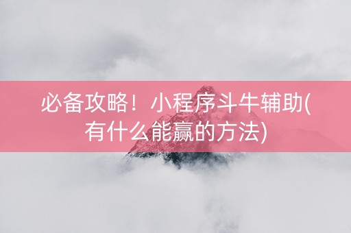必备攻略！小程序斗牛辅助(有什么能赢的方法)