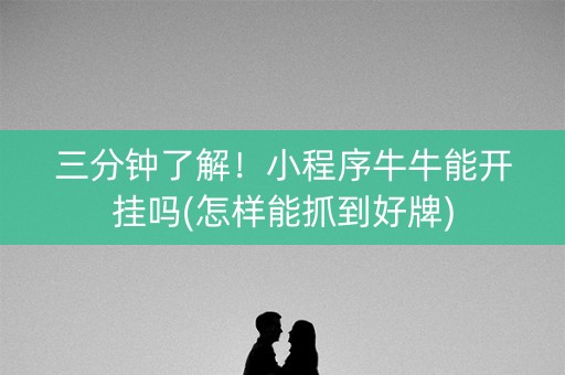 三分钟了解！小程序牛牛能开挂吗(怎样能抓到好牌)